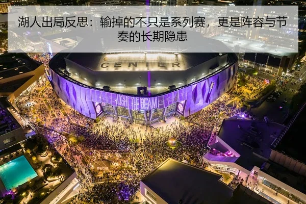 湖人出局反思：输掉的不只是系列赛，更是阵容与节奏的长期隐患