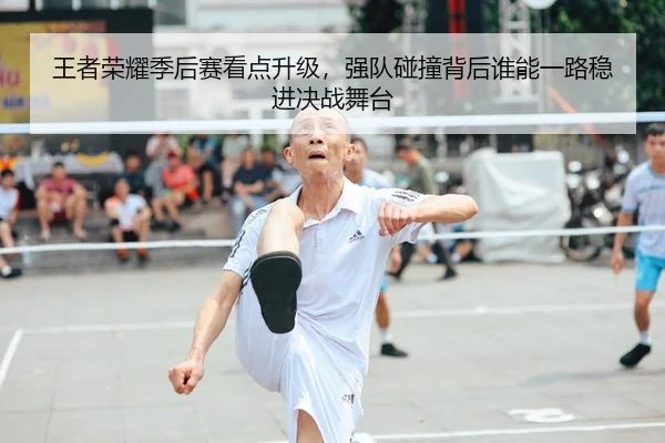 王者荣耀季后赛看点升级，强队碰撞背后谁能一路稳进决战舞台